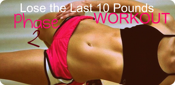 The “Lose-The-Last-10-Pounds” Workout: Phase 2 !